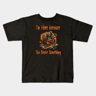 I'm here because you broke something Kids T-Shirt